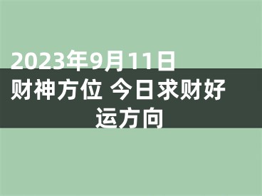 2023年9月11日财神方位 今日求财好运方向