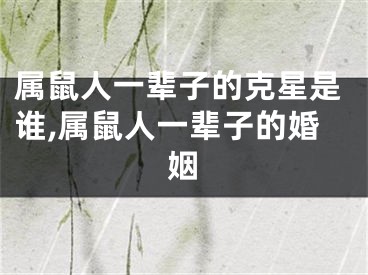 属鼠人一辈子的克星是谁,属鼠人一辈子的婚姻