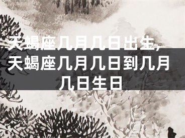 天蝎座几月几日出生,天蝎座几月几日到几月几日生日