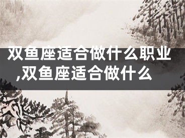 双鱼座适合做什么职业,双鱼座适合做什么