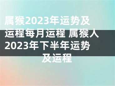 属猴2023年运势及运程每月运程 属猴人2023年下半年运势及运程