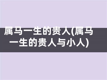 属马一生的贵人(属马一生的贵人与小人)