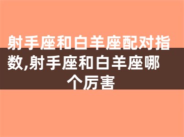 射手座和白羊座配对指数,射手座和白羊座哪个厉害