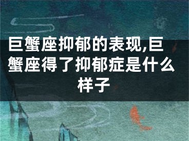 巨蟹座抑郁的表现,巨蟹座得了抑郁症是什么样子