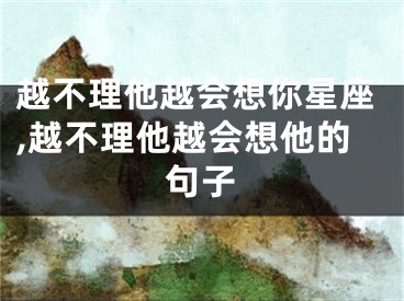 越不理他越会想你星座,越不理他越会想他的句子