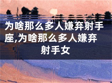 为啥那么多人嫌弃射手座,为啥那么多人嫌弃射手女
