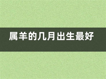属羊的几月出生最好
