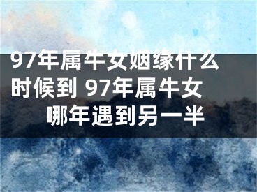 97年属牛女姻缘什么时候到 97年属牛女哪年遇到另一半