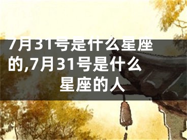 7月31号是什么星座的,7月31号是什么星座的人