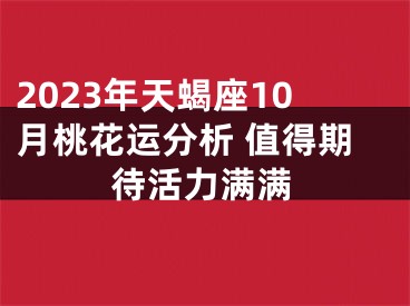 2023年天蝎座10月桃花运分析 值得期待活力满满