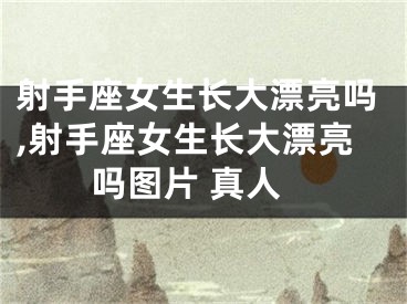 射手座女生长大漂亮吗,射手座女生长大漂亮吗图片 真人