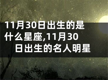 11月30日出生的是什么星座,11月30日出生的名人明星