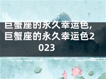 巨蟹座的永久幸运色,巨蟹座的永久幸运色2023