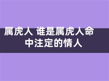 属虎人 谁是属虎人命中注定的情人