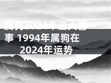 属狗2024年三大喜事 1994年属狗在2024年运势