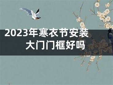 2023年寒衣节安装大门门框好吗