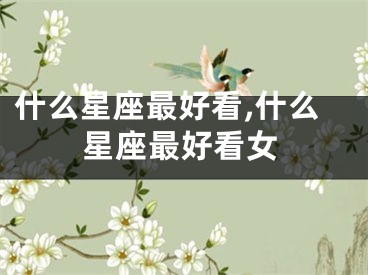 什么星座最好看,什么星座最好看女