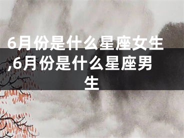 6月份是什么星座女生,6月份是什么星座男生