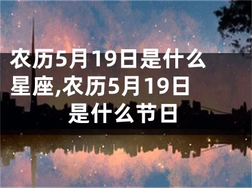 农历5月19日是什么星座,农历5月19日是什么节日