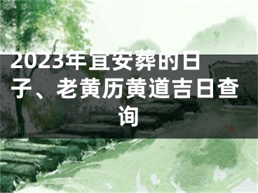 2023年宜安葬的日子、老黄历黄道吉日查询