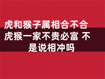 虎和猴子属相合不合 虎猴一家不贵必富 不是说相冲吗