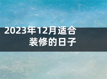 2023年12月适合装修的日子