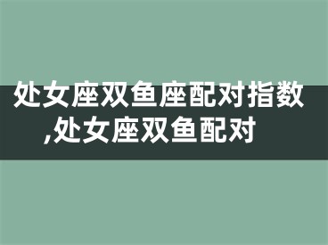 处女座双鱼座配对指数,处女座双鱼配对