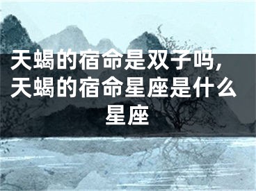 天蝎的宿命是双子吗,天蝎的宿命星座是什么星座