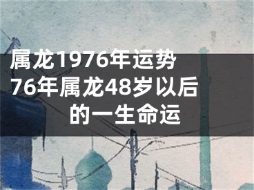 属龙1976年运势 76年属龙48岁以后的一生命运