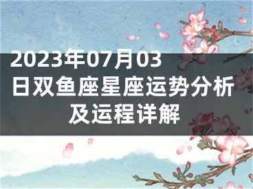 2023年07月03日双鱼座星座运势分析及运程详解