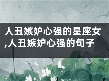 人丑嫉妒心强的星座女,人丑嫉妒心强的句子