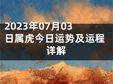 2023年07月03日属虎今日运势及运程详解
