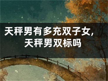天秤男有多充双子女,天秤男双标吗