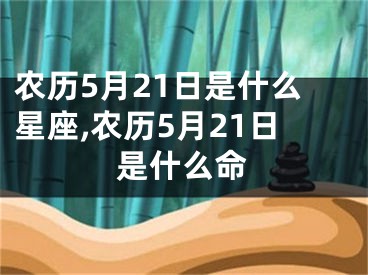 农历5月21日是什么星座,农历5月21日是什么命