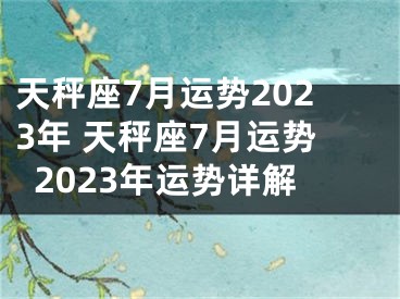 天秤座7月运势2023年 天秤座7月运势2023年运势详解