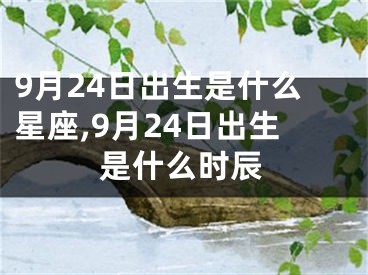 9月24日出生是什么星座,9月24日出生是什么时辰