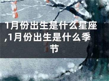 1月份出生是什么星座,1月份出生是什么季节