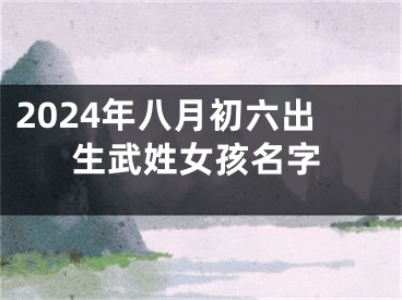 2024年八月初六出生武姓女孩名字