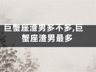 巨蟹座渣男多不多,巨蟹座渣男最多