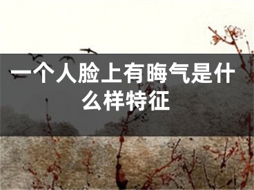一个人脸上有晦气是什么样特征