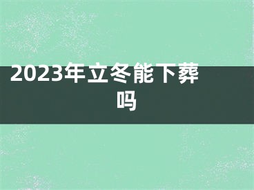 2023年立冬能下葬吗