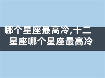 哪个星座最高冷,十二星座哪个星座最高冷