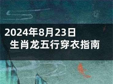 2024年8月23日生肖龙五行穿衣指南