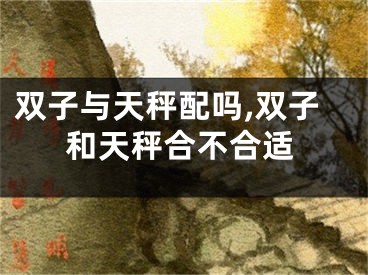 双子与天秤配吗,双子和天秤合不合适