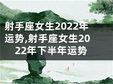 射手座女生2022年运势,射手座女生2022年下半年运势