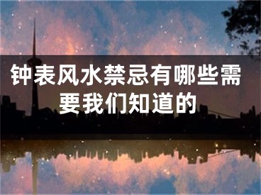 钟表风水禁忌有哪些需要我们知道的