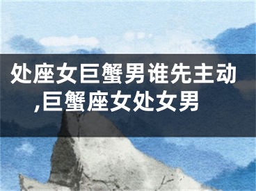 处座女巨蟹男谁先主动,巨蟹座女处女男