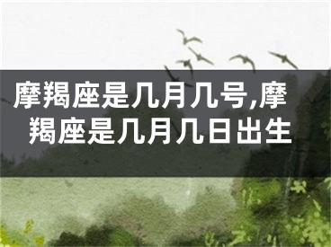 摩羯座是几月几号,摩羯座是几月几日出生