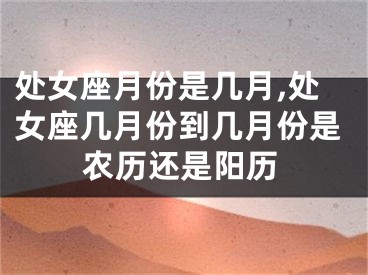 处女座月份是几月,处女座几月份到几月份是农历还是阳历