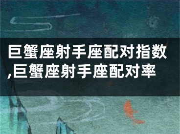 巨蟹座射手座配对指数,巨蟹座射手座配对率